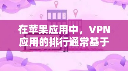 在苹果应用中,VPN应用的排行通常基于多个因素,包括用户评价、下载量、功能强度、隐私保护等。以下是当前知名的前十名VPN应用及其特点