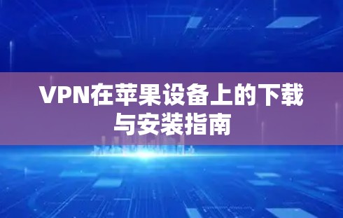 VPN在苹果设备上的下载与安装指南
