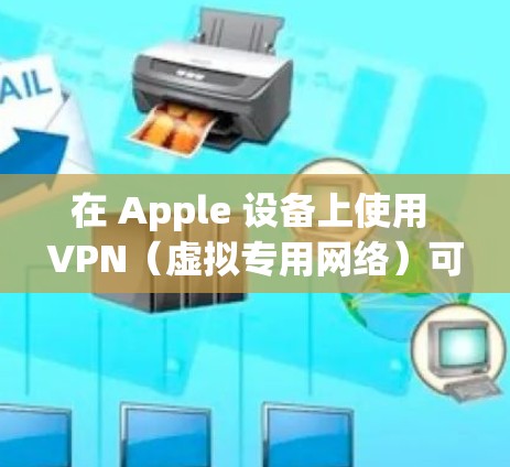 在 Apple 设备上使用 VPN(虚拟专用网络)可以帮助你保护隐私、访问受限制的内容或连接到公司网络。以下是使用 VPN 在 Apple 设备上的步骤