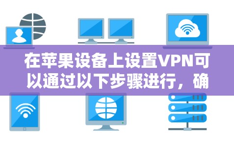 在苹果设备上设置VPN可以通过以下步骤进行,确保你的隐私和安全