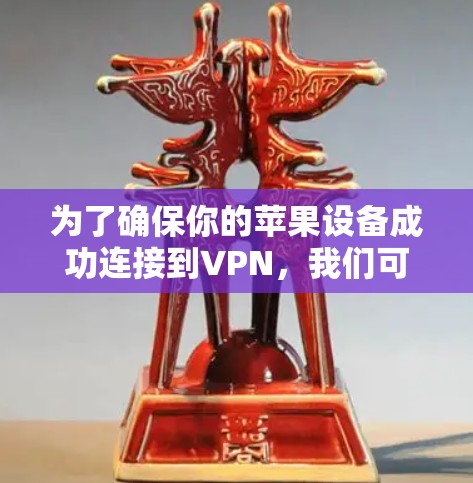 为了确保你的苹果设备成功连接到VPN，我们可以按照以下步骤进行测试