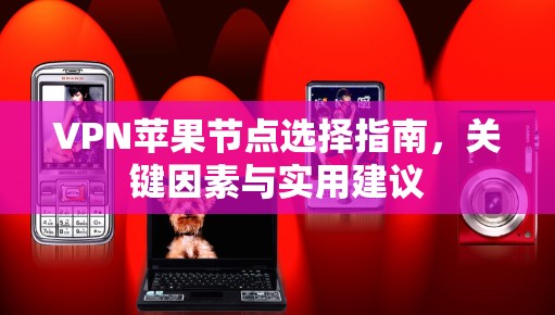 VPN苹果节点选择指南,关键因素与实用建议