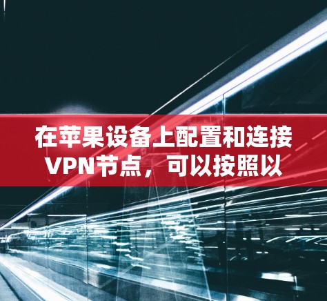 在苹果设备上配置和连接VPN节点，可以按照以下步骤操作