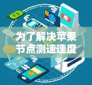 为了解决苹果节点测速速度慢的问题,可以按照以下步骤进行排查和优化