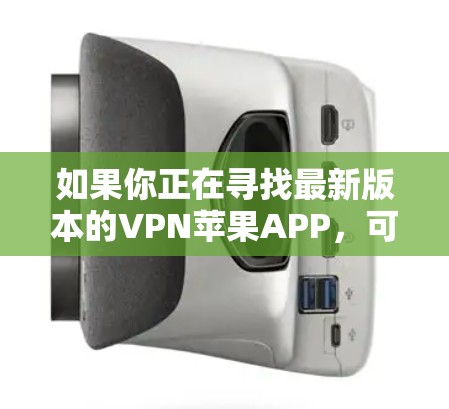 如果你正在寻找最新版本的VPN苹果APP,可以通过以下步骤获取