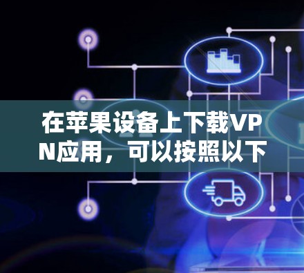 在苹果设备上下载VPN应用，可以按照以下步骤操作