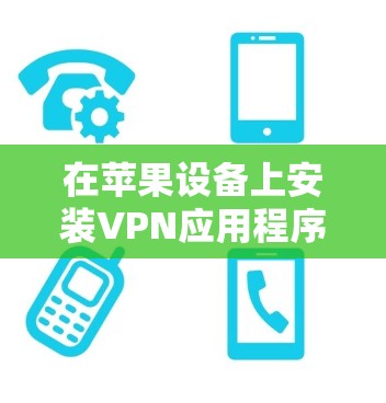在苹果设备上安装VPN应用程序可能会遇到一些常见问题。以下是一些可能的问题和解决方法