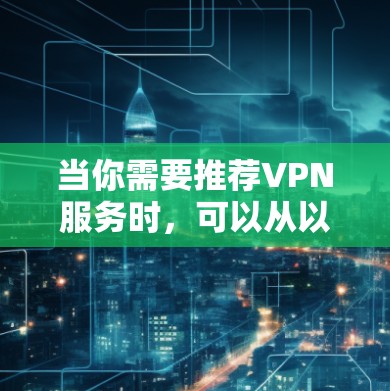 当你需要推荐VPN服务时,可以从以下几个关键因素进行综合评价,帮助你做出明智的选择