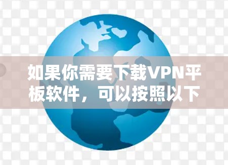 如果你需要下载VPN平板软件,可以按照以下步骤操作