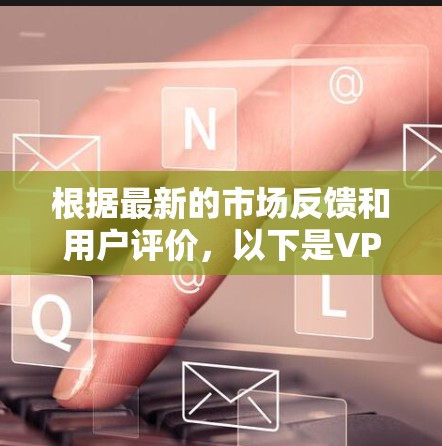 根据最新的市场反馈和用户评价,以下是VPN品牌的排行榜,综合考虑了速度、隐私保护、用户体验、多平台支持和价格等因素