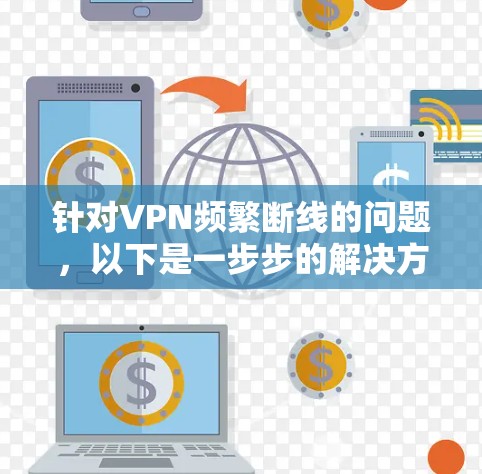 针对VPN频繁断线的问题,以下是一步步的解决方案
