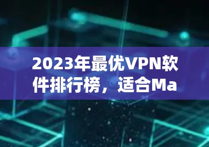 2023年最优VPN软件排行榜，适合Mac系统的最佳选择