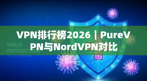 VPN排行榜2026｜PureVPN与NordVPN对比