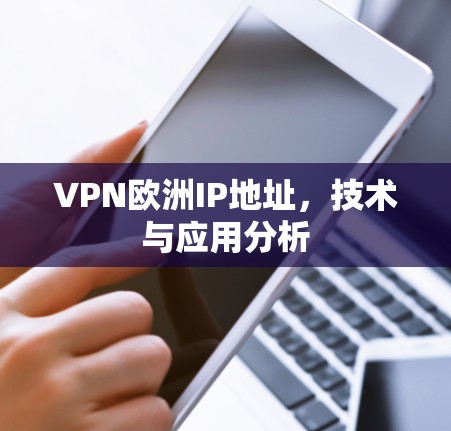 VPN欧洲IP地址，技术与应用分析