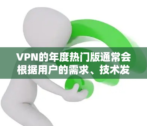 VPN的年度热门版通常会根据用户的需求、技术发展和市场反馈来更新和调整。以下是一些在2023年备受关注的VPN服务和功能,可能会成为热门版的主要卖点