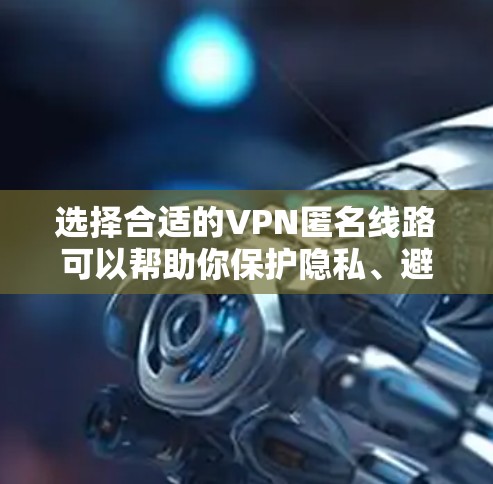 选择合适的VPN匿名线路可以帮助你保护隐私、避免网络监控和访问受限的内容。以下是一些关键因素和推荐,帮助你做出明智的选择