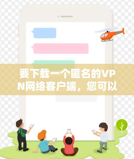 要下载一个匿名的VPN网络客户端，您可以选择一些知名的VPN服务提供商，他们通常提供匿名且安全的网络连接。以下是一些常见的选择和下载方法