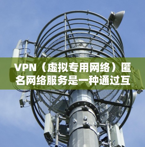 VPN(虚拟专用网络)匿名网络服务是一种通过互联网连接到一个远程服务器的方式,允许用户在匿名的环境下访问互联网。VPN的主要目的是提供隐私保护、安全性和网络匿名性,防止数据被截获或追踪