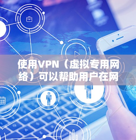 使用VPN(虚拟专用网络)可以帮助用户在网络上保持匿名,保护隐私,避免被追踪。此外,VPN还可以允许用户访问被限制的内容或网站。以下是使用VPN匿名上网的一些关键信息和步骤