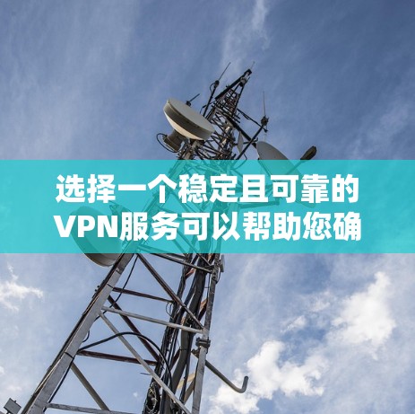 选择一个稳定且可靠的VPN服务可以帮助您确保网络连接的安全和隐私。根据您的需求和使用场景,以下是分步的选择指南