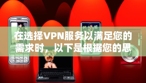 在选择VPN服务以满足您的需求时，以下是根据您的思考过程整理出的建议