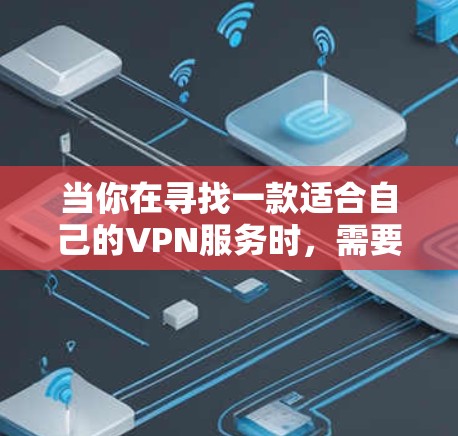 当你在寻找一款适合自己的VPN服务时,需要综合考虑以下几个方面