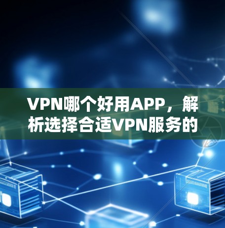 VPN哪个好用APP,解析选择合适VPN服务的关键 VPN哪个好用APP,解析选择合适VPN服务的关键