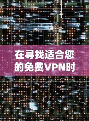 在寻找适合您的免费VPN时，以下是根据您的需求整理的推荐和考虑因素