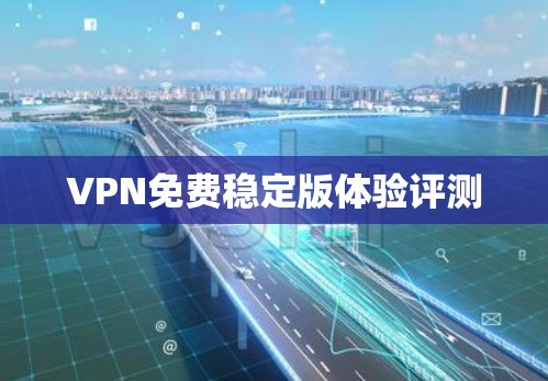 VPN免费稳定版体验评测