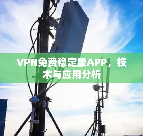 VPN免费稳定版APP，技术与应用分析