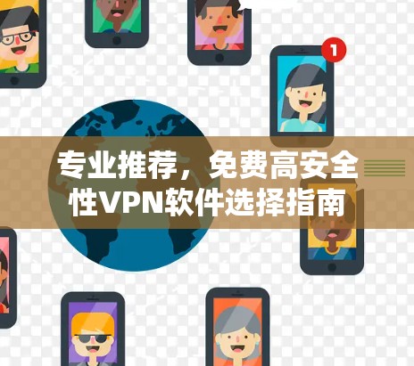专业推荐，免费高安全性VPN软件选择指南