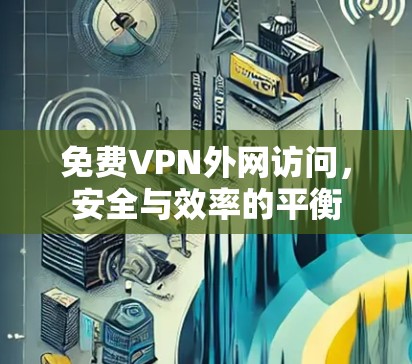 免费VPN外网访问,安全与效率的平衡