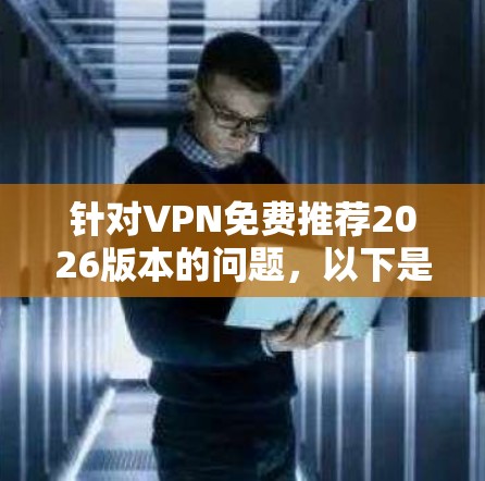 针对VPN免费推荐2026版本的问题，以下是一些建议和推荐