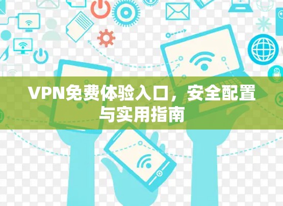 VPN免费体验入口,安全配置与实用指南 VPN免费体验入口,安全配置与实用指南