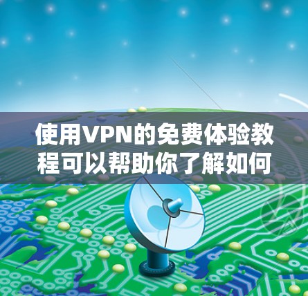 使用VPN的免费体验教程可以帮助你了解如何在不支付费用时安全地访问互联网。以下是详细的步骤指南