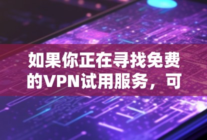 如果你正在寻找免费的VPN试用服务,可以考虑以下几家知名的VPN提供商,他们通常会提供有限的免费试用期 如果你正在寻找免费的VPN试用服务,可以考虑以下几家知名的VPN提供商,他们通常会提供有限的免费试用期