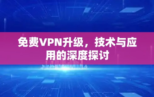 免费VPN升级，技术与应用的深度探讨