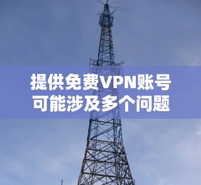提供免费VPN账号可能涉及多个问题，包括账号的安全性、可靠性以及是否违反相关服务条款。以下是对此问题的详细分析和建议