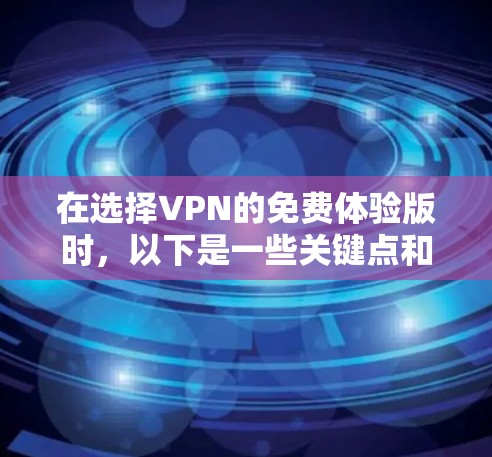 在选择VPN的免费体验版时,以下是一些关键点和建议,帮助你做出明智的决定 在选择VPN的免费体验版时,以下是一些关键点和建议,帮助你做出明智的决定