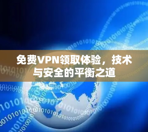 免费VPN领取体验,技术与安全的平衡之道