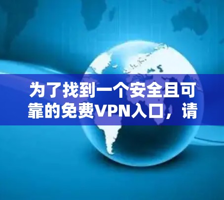 为了找到一个安全且可靠的免费VPN入口，请按照以下步骤操作