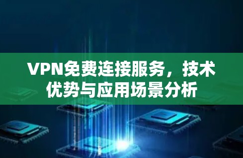 VPN免费连接服务,技术优势与应用场景分析