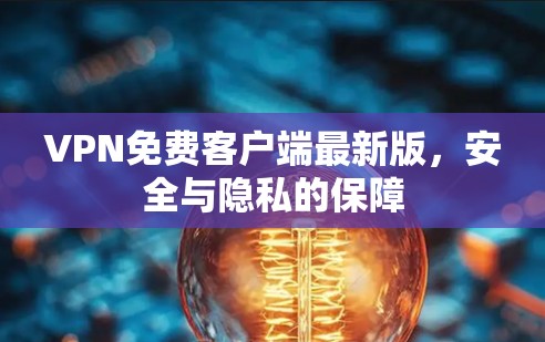 VPN免费客户端最新版，安全与隐私的保障