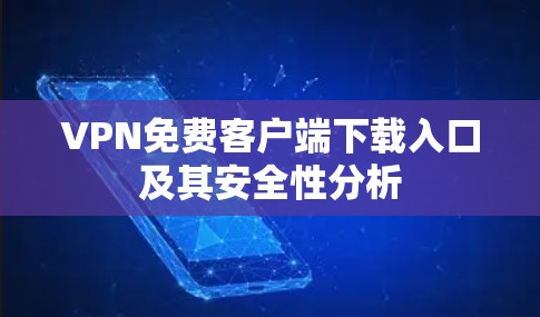 VPN免费客户端下载入口及其安全性分析