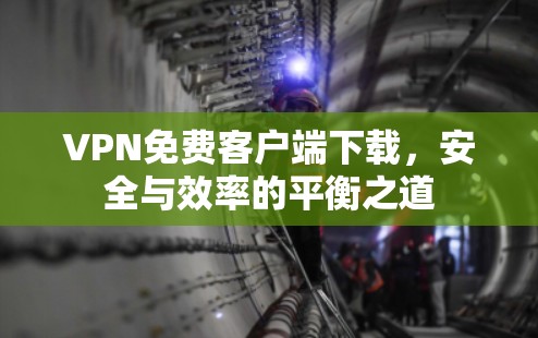 VPN免费客户端下载,安全与效率的平衡之道