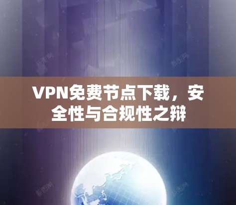 VPN免费节点下载，安全性与合规性之辩