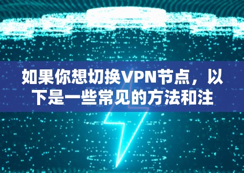如果你想切换VPN节点，以下是一些常见的方法和注意事项