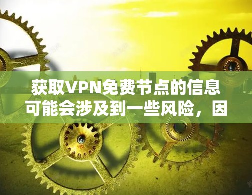 获取VPN免费节点的信息可能会涉及到一些风险,因为这些节点可能存在安全隐患或在未来可能会停止服务。以下是一些建议,帮助你找到可靠的VPN服务 获取VPN免费节点的信息可能会涉及到一些风险,因为这些节点可能存在安全隐患或在未来可能会停止服务。以下是一些建议,帮助你找到可靠的VPN服务
