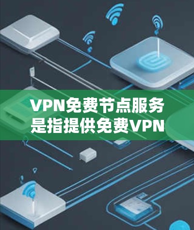 VPN免费节点服务是指提供免费VPN服务的节点，这些节点通常由个人或公司运营，提供通过互联网匿名化的连接服务。以下是一些关于免费VPN节点服务的信息和建议