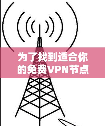 为了找到适合你的免费VPN节点，可以按照以下步骤进行